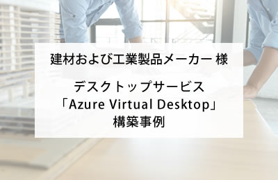 建材および工業製品メーカー様Azure Virtual Deskto導入事例