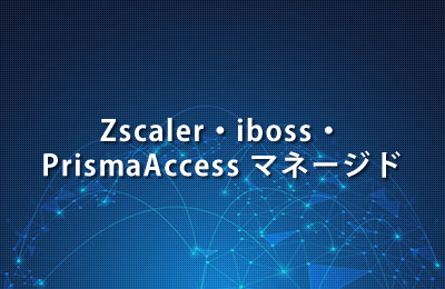 Zscaler・iboss・PrismaAccessマネージド