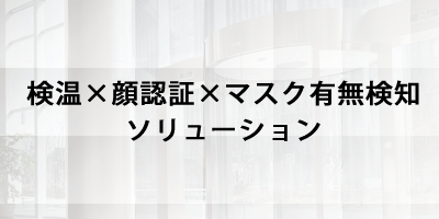 検温×顔認証×マスク有無検知ソリューション