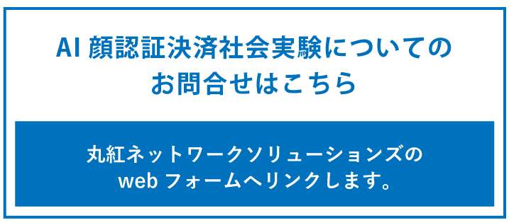 AI 顔認証決済社会実験についてのお問合せはこちら。