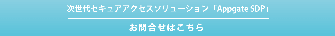  次世代セキュアアクセスソリューション「Appgate SDP」のお問い合わせ