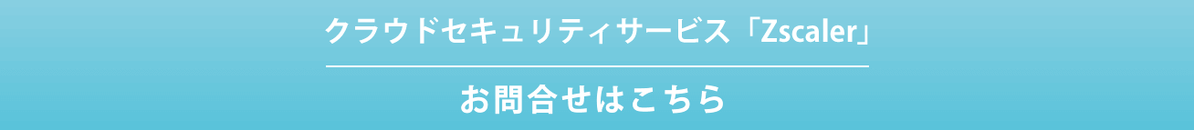 クラウドセキュリティサービス「Zscaler」お問合せ