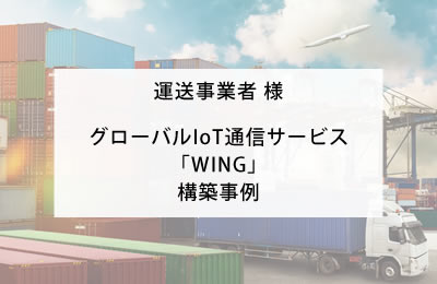 運送事業者様 グローバルIoT通信サービス「WING」構築事例