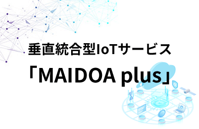 垂直統合型IoTサービス「MAIDOA plus」