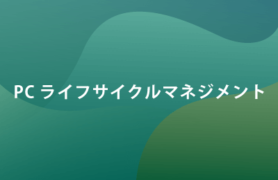 PCライフサイクルマネージメント「PC-LCM」で課題を解決