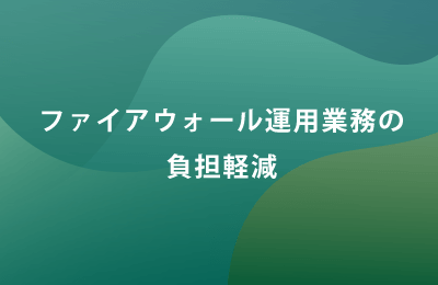 「FW運用サポートサービス」で課題を解決